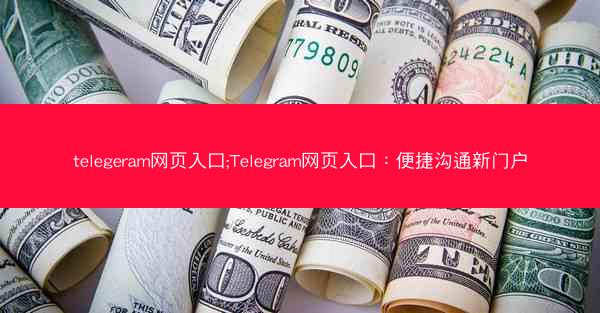 telegeram网页入口;Telegram网页入口：便捷沟通新门户