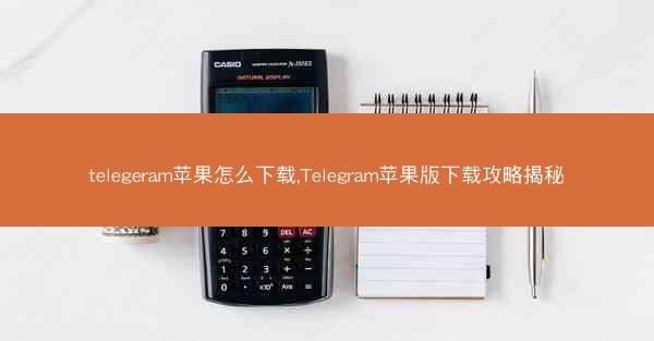 telegeram苹果怎么下载,Telegram苹果版下载攻略揭秘