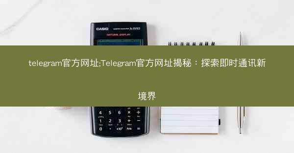 telegram官方网址;Telegram官方网址揭秘：探索即时通讯新境界
