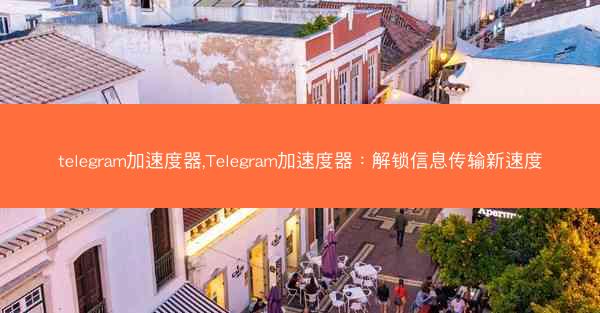 telegram加速度器,Telegram加速度器：解锁信息传输新速度