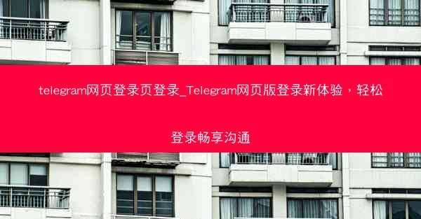 telegram网页登录页登录_Telegram网页版登录新体验，轻松登录畅享沟通