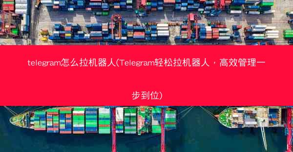 telegram怎么拉机器人(Telegram轻松拉机器人，高效管理一步到位)