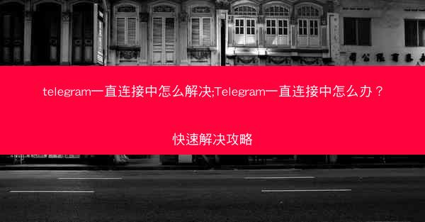 telegram一直连接中怎么解决;Telegram一直连接中怎么办？快速解决攻略