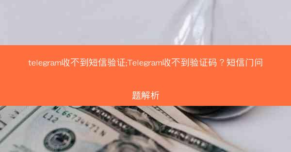 telegram收不到短信验证;Telegram收不到验证码？短信门问题解析