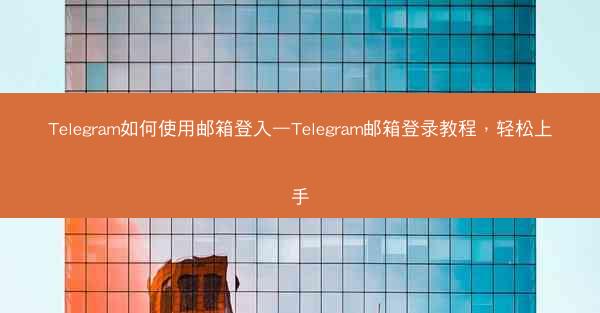 Telegram如何使用邮箱登入—Telegram邮箱登录教程，轻松上手