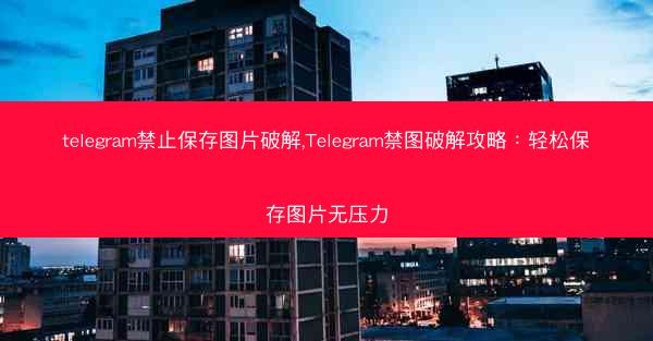 telegram禁止保存图片破解,Telegram禁图破解攻略：轻松保存图片无压力