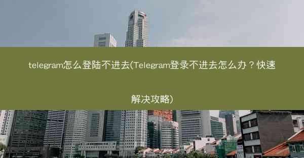 telegram怎么登陆不进去(Telegram登录不进去怎么办？快速解决攻略)