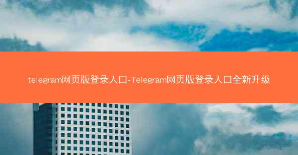 telegram网页版登录入口-Telegram网页版登录入口全新升级