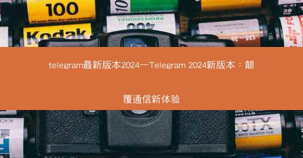 telegram最新版本2024—Telegram 2024新版本：颠覆通信新体验