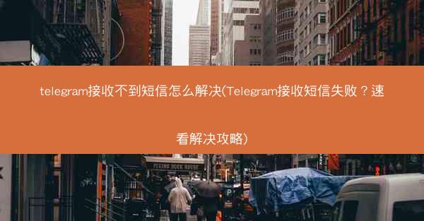 telegram接收不到短信怎么解决(Telegram接收短信失败？速看解决攻略)