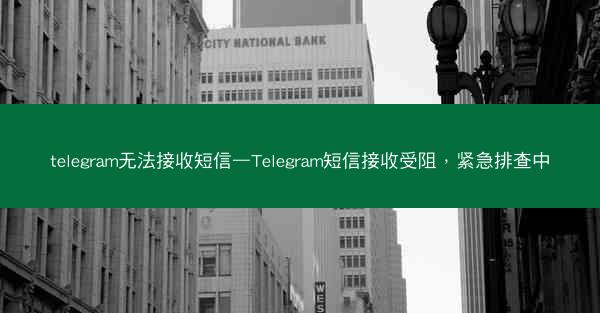 telegram无法接收短信—Telegram短信接收受阻，紧急排查中