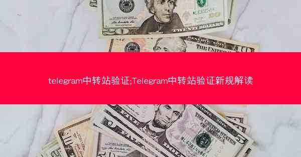 telegram中转站验证;Telegram中转站验证新规解读