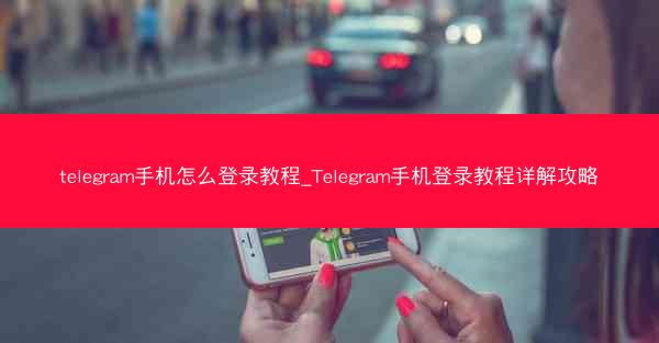 telegram手机怎么登录教程_Telegram手机登录教程详解攻略