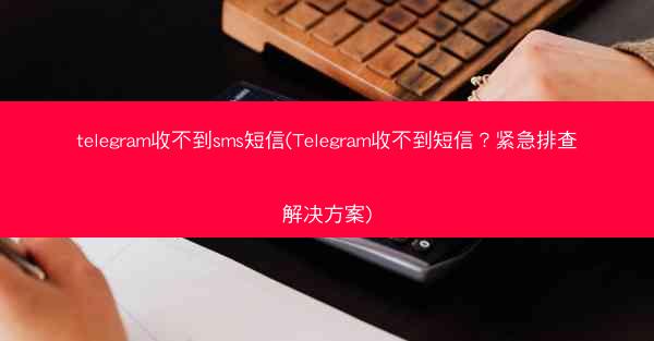 telegram收不到sms短信(Telegram收不到短信？紧急排查解决方案)