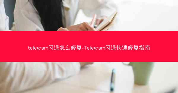 telegram闪退怎么修复-Telegram闪退快速修复指南