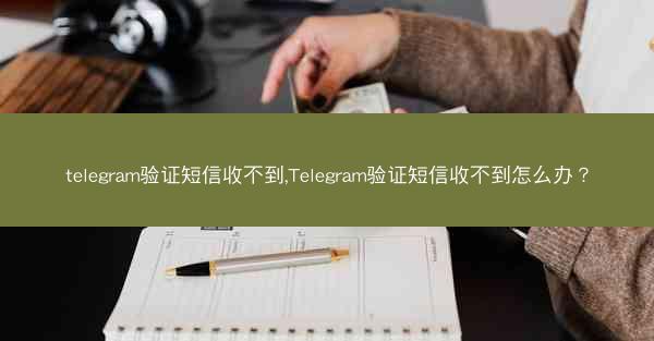 telegram验证短信收不到,Telegram验证短信收不到怎么办？