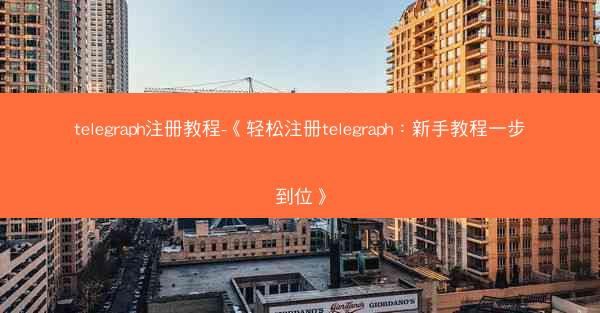 telegraph注册教程-《轻松注册telegraph：新手教程一步到位》