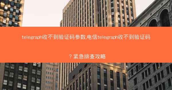 telegraph收不到验证码参数,电信telegraph收不到验证码？紧急排查攻略