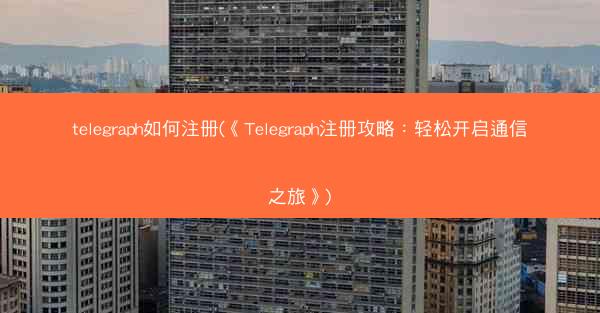 telegraph如何注册(《Telegraph注册攻略：轻松开启通信之旅》)