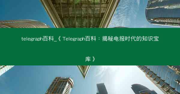 telegraph百科_《Telegraph百科：揭秘电报时代的知识宝库》