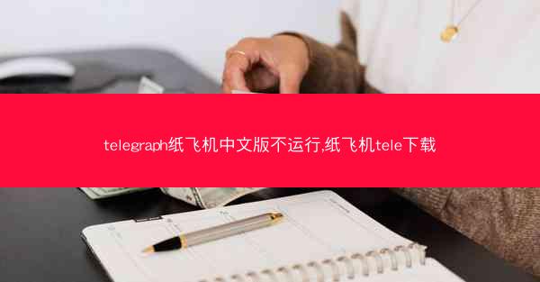 telegraph纸飞机中文版不运行,纸飞机tele下载