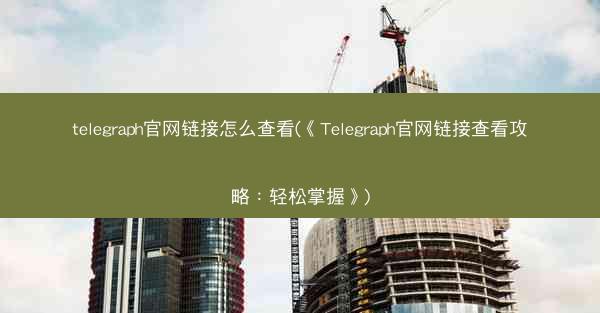 telegraph官网链接怎么查看(《Telegraph官网链接查看攻略：轻松掌握》)