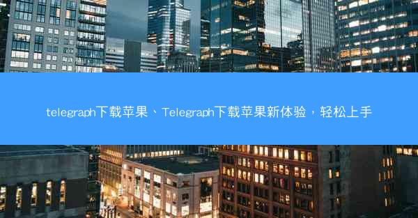telegraph下载苹果、Telegraph下载苹果新体验，轻松上手