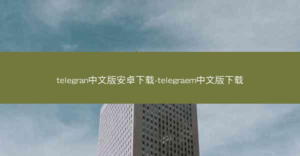 telegran中文版安卓下载-telegraem中文版下载