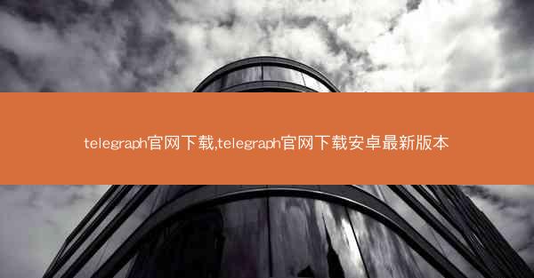 telegraph官网下载,telegraph官网下载安卓最新版本