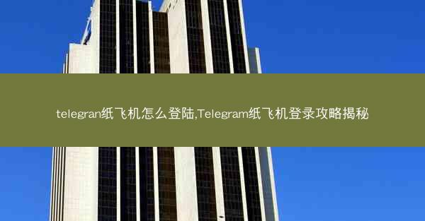 telegran纸飞机怎么登陆,Telegram纸飞机登录攻略揭秘