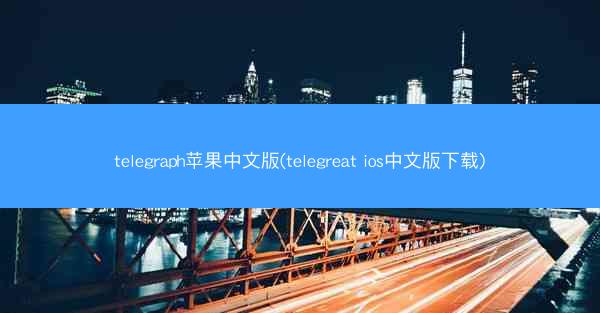 telegraph苹果中文版(telegreat ios中文版下载)