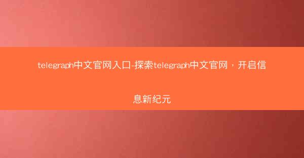 telegraph中文官网入口-探索telegraph中文官网，开启信息新纪元