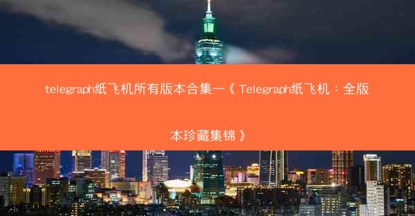 telegraph纸飞机所有版本合集—《Telegraph纸飞机：全版本珍藏集锦》