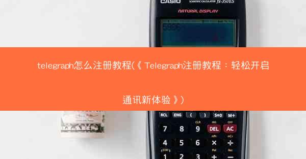 telegraph怎么注册教程(《Telegraph注册教程：轻松开启通讯新体验》)