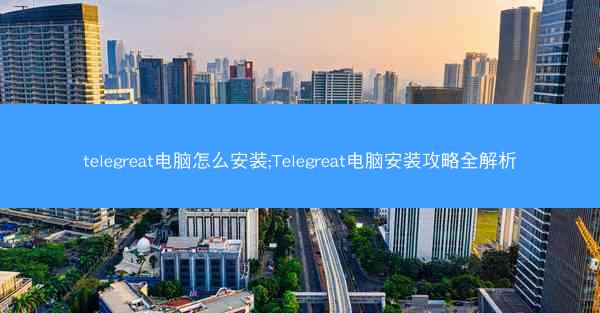 telegreat电脑怎么安装;Telegreat电脑安装攻略全解析