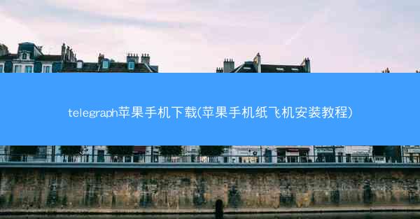 telegraph苹果手机下载(苹果手机纸飞机安装教程)