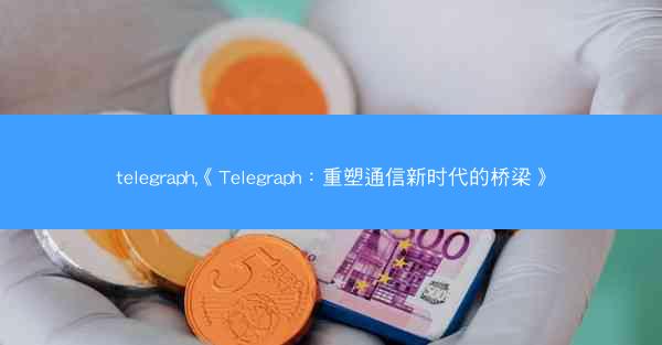 telegraph,《Telegraph：重塑通信新时代的桥梁》