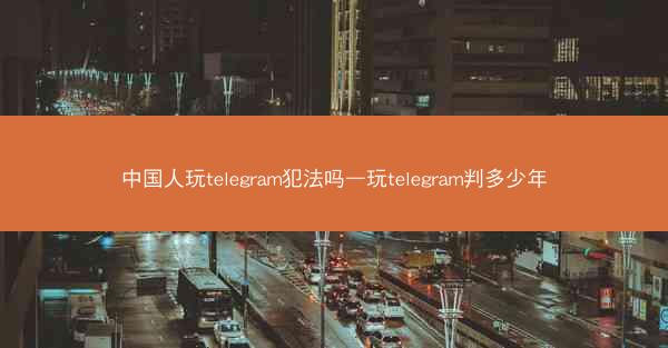 中国人玩telegram犯法吗—玩telegram判多少年