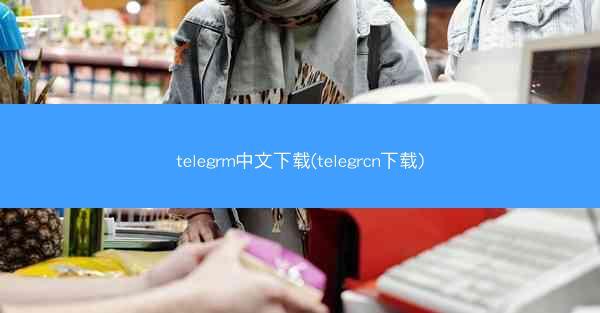 telegrm中文下载(telegrcn下载)