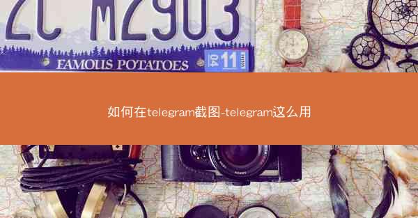 如何在telegram截图-telegram这么用