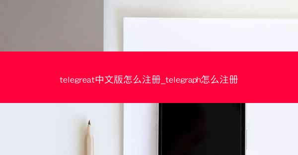 telegreat中文版怎么注册_telegraph怎么注册