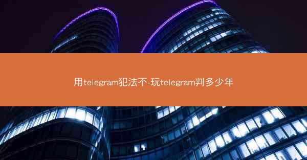 用telegram犯法不-玩telegram判多少年