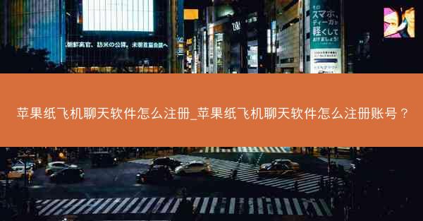 苹果纸飞机聊天软件怎么注册_苹果纸飞机聊天软件怎么注册账号？