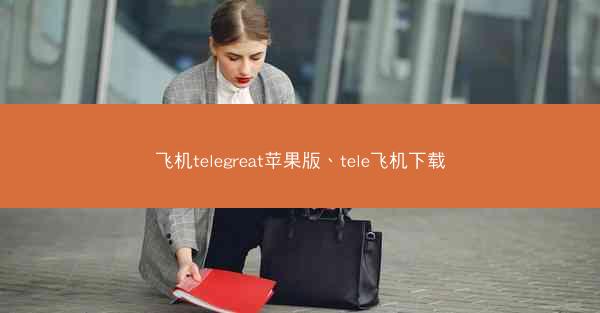 飞机telegreat苹果版、tele飞机下载