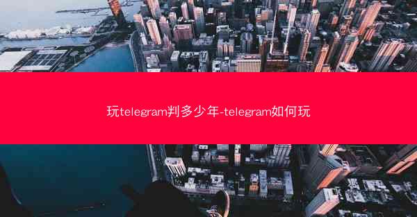 玩telegram判多少年-telegram如何玩
