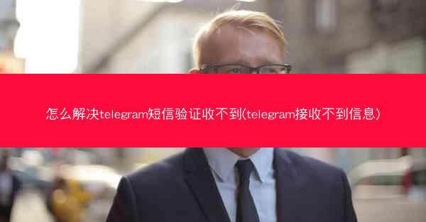 怎么解决telegram短信验证收不到(telegram接收不到信息)
