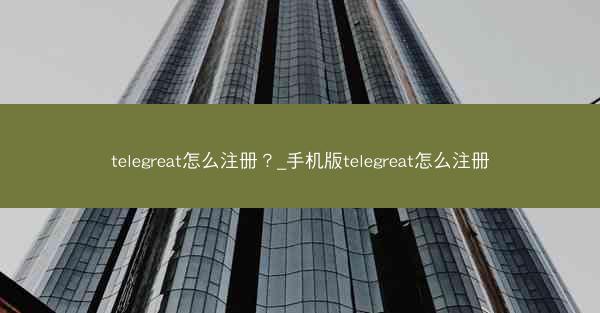 telegreat怎么注册？_手机版telegreat怎么注册