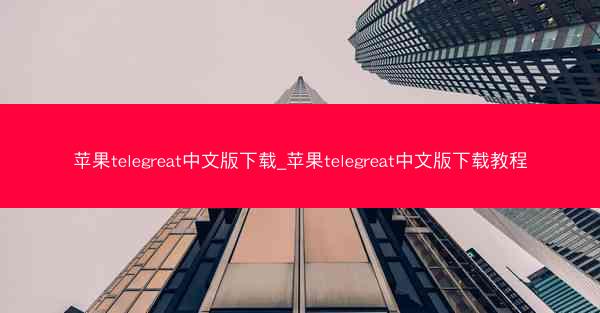 苹果telegreat中文版下载_苹果telegreat中文版下载教程