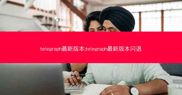 telegraph最新版本;telegraph最新版本闪退