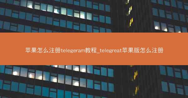 苹果怎么注册telegeram教程_telegreat苹果版怎么注册